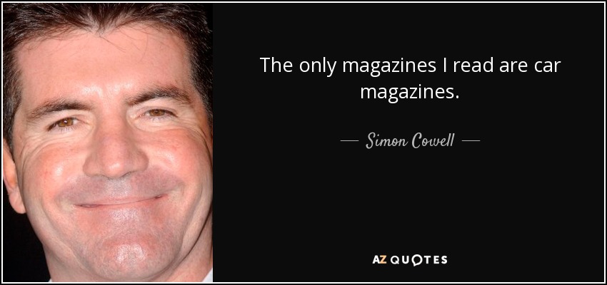 The only magazines I read are car magazines. - Simon Cowell