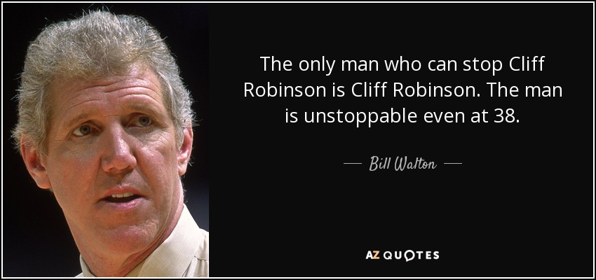 The only man who can stop Cliff Robinson is Cliff Robinson. The man is unstoppable even at 38. - Bill Walton