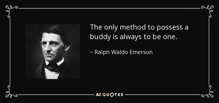 The only method to possess a buddy is always to be one. - Ralph Waldo Emerson