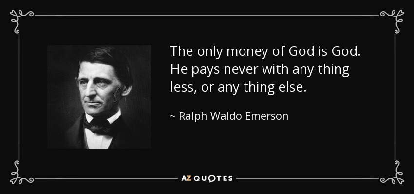 The only money of God is God. He pays never with any thing less, or any thing else. - Ralph Waldo Emerson