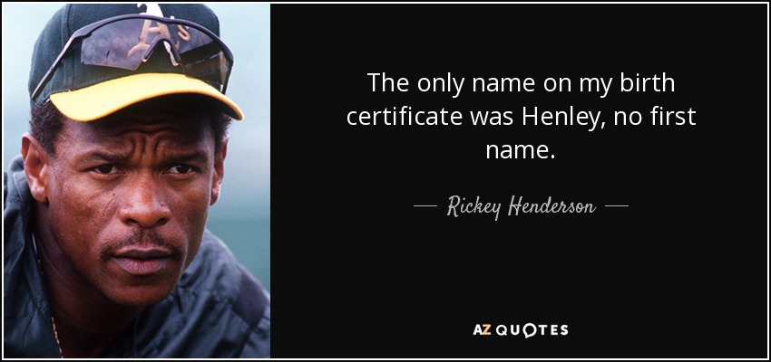 The only name on my birth certificate was Henley, no first name. - Rickey Henderson