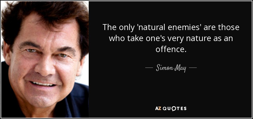 The only 'natural enemies' are those who take one's very nature as an offence. - Simon May