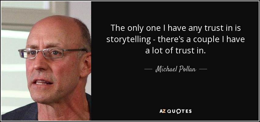 The only one I have any trust in is storytelling - there's a couple I have a lot of trust in. - Michael Pollan