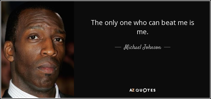 The only one who can beat me is me. - Michael Johnson
