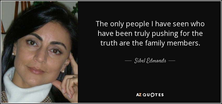 The only people I have seen who have been truly pushing for the truth are the family members. - Sibel Edmonds