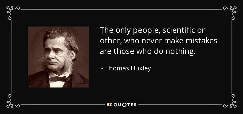 The only people, scientific or other, who never make mistakes are those who do nothing. - Thomas Huxley