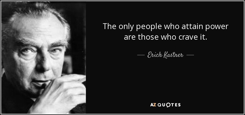 The only people who attain power are those who crave it. - Erich Kastner