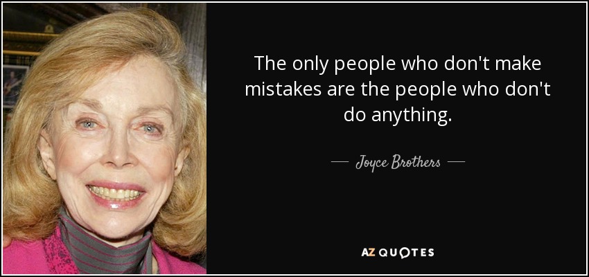 The only people who don't make mistakes are the people who don't do anything. - Joyce Brothers