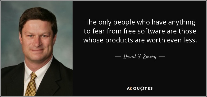 The only people who have anything to fear from free software are those whose products are worth even less. - David F. Emery