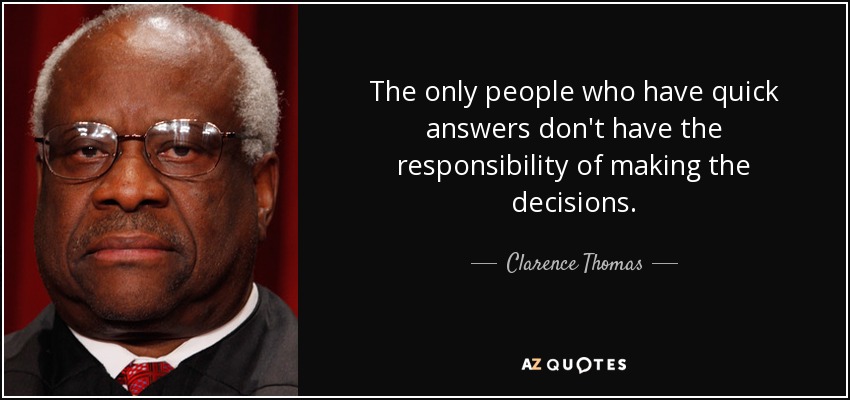 The only people who have quick answers don't have the responsibility of making the decisions. - Clarence Thomas