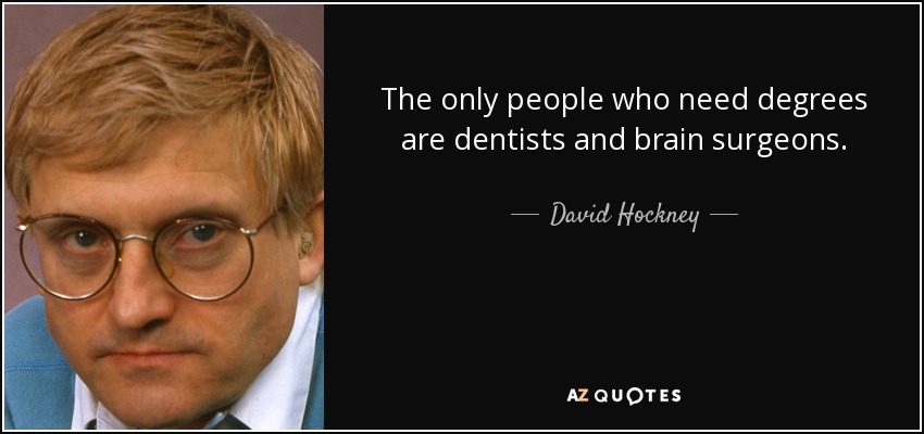 The only people who need degrees are dentists and brain surgeons. - David Hockney