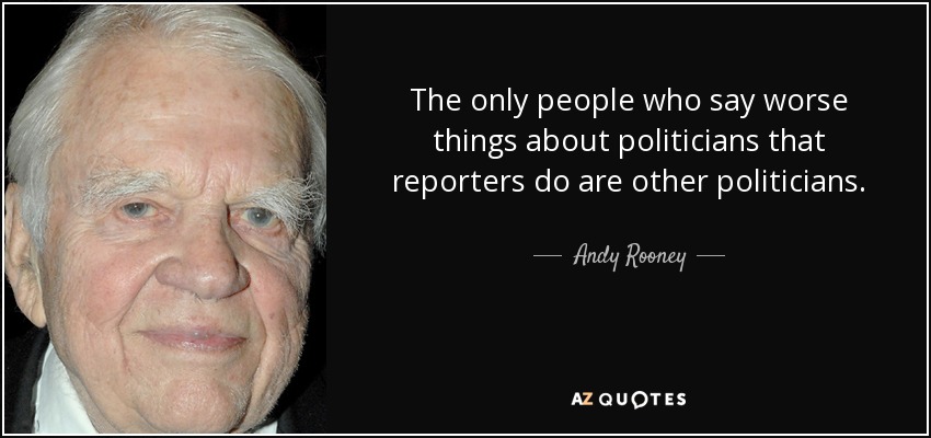 The only people who say worse things about politicians that reporters do are other politicians. - Andy Rooney