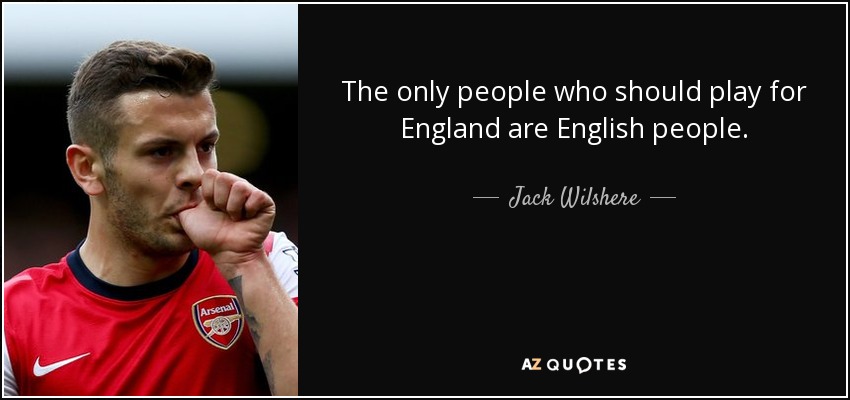 The only people who should play for England are English people. - Jack Wilshere