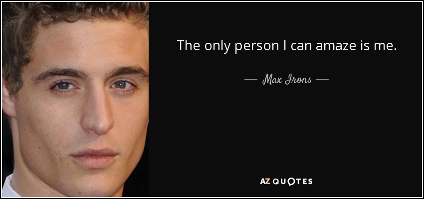 The only person I can amaze is me. - Max Irons