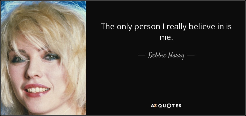 The only person I really believe in is me. - Debbie Harry