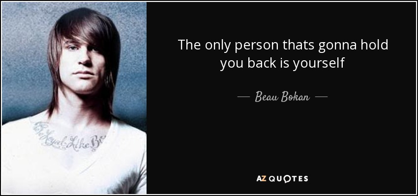 The only person thats gonna hold you back is yourself - Beau Bokan