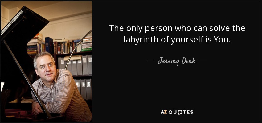 The only person who can solve the labyrinth of yourself is You. - Jeremy Denk