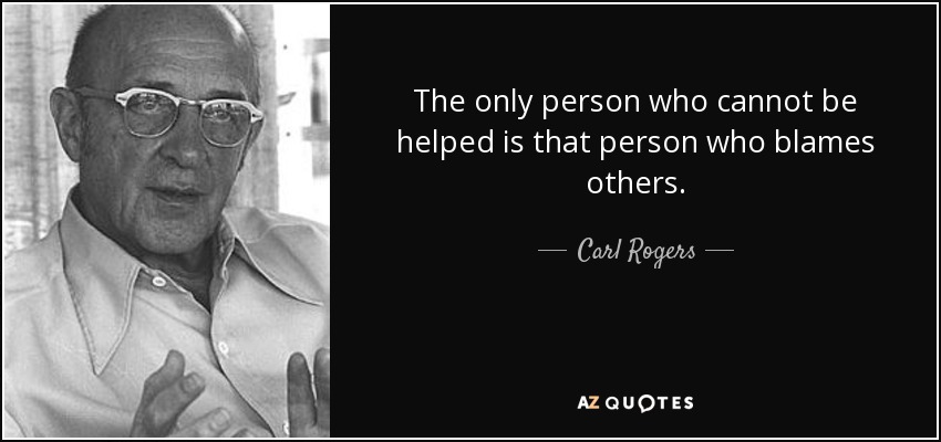 The only person who cannot be helped is that person who blames others. - Carl Rogers
