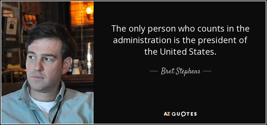 The only person who counts in the administration is the president of the United States. - Bret Stephens