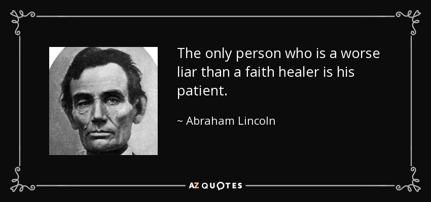 The only person who is a worse liar than a faith healer is his patient. - Abraham Lincoln