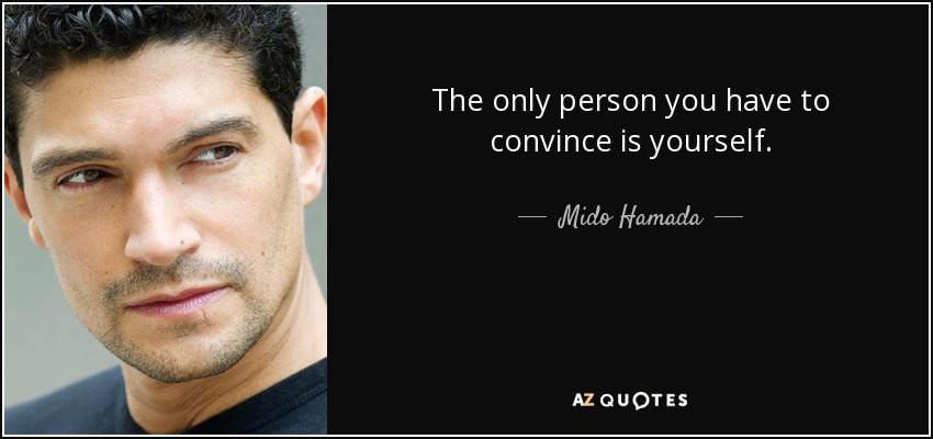 The only person you have to convince is yourself. - Mido Hamada