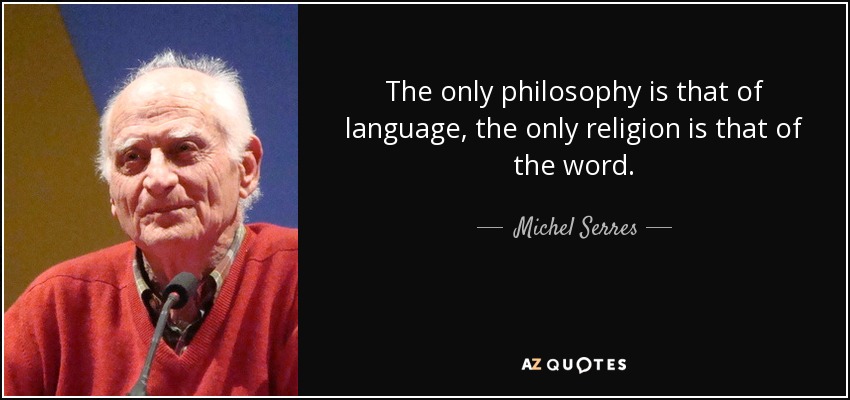 Michel Serres quote: The only philosophy is that of language, the only religion...