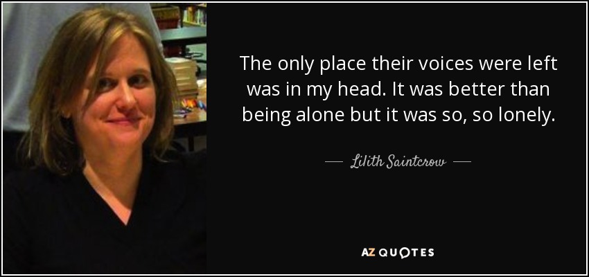 The only place their voices were left was in my head. It was better than being alone but it was so, so lonely. - Lilith Saintcrow