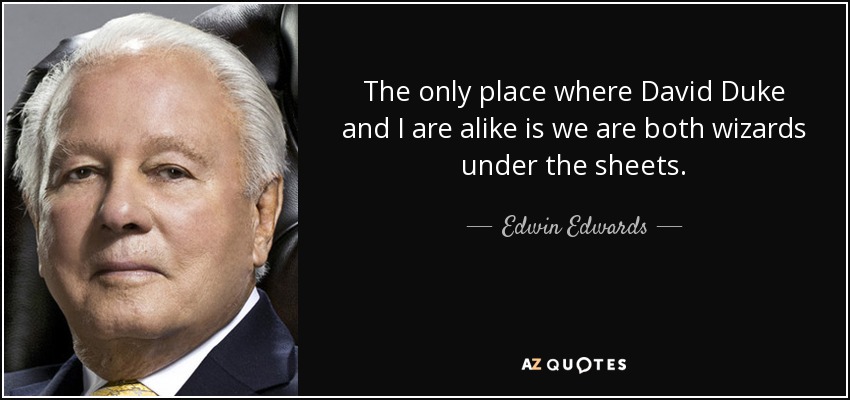 The only place where David Duke and I are alike is we are both wizards under the sheets. - Edwin Edwards