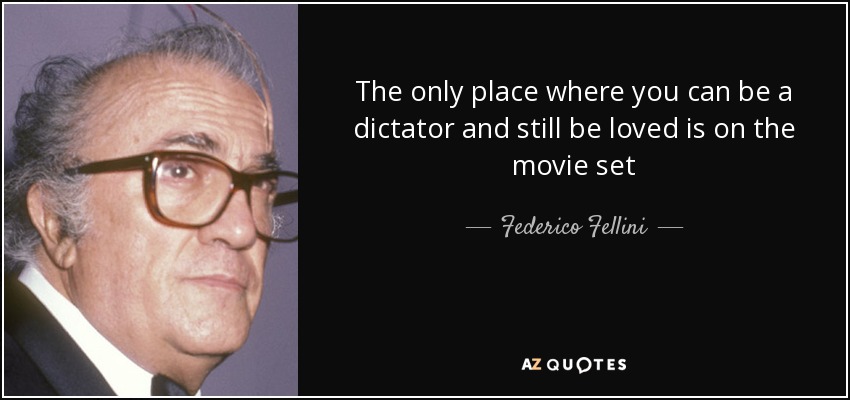 The only place where you can be a dictator and still be loved is on the movie set - Federico Fellini