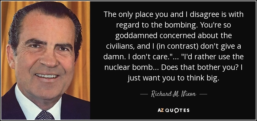 The only place you and I disagree is with regard to the bombing. You're so goddamned concerned about the civilians, and I (in contrast) don't give a damn. I don't care.