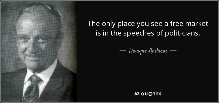The only place you see a free market is in the speeches of politicians. - Dwayne Andreas