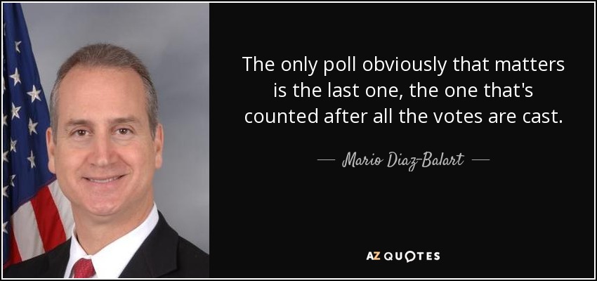 The only poll obviously that matters is the last one, the one that's counted after all the votes are cast. - Mario Diaz-Balart