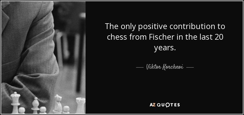 The only positive contribution to chess from Fischer in the last 20 years. - Viktor Korchnoi