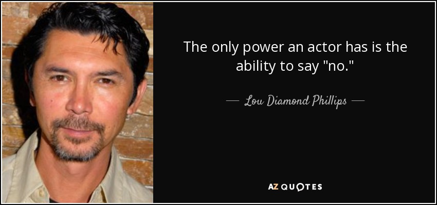 The only power an actor has is the ability to say 