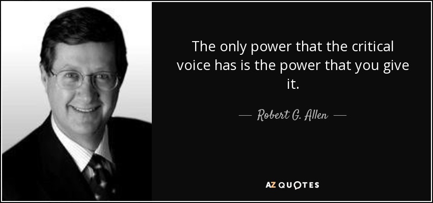 The only power that the critical voice has is the power that you give it. - Robert G. Allen