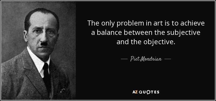 The only problem in art is to achieve a balance between the subjective and the objective. - Piet Mondrian