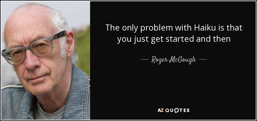 The only problem with Haiku is that you just get started and then - Roger McGough