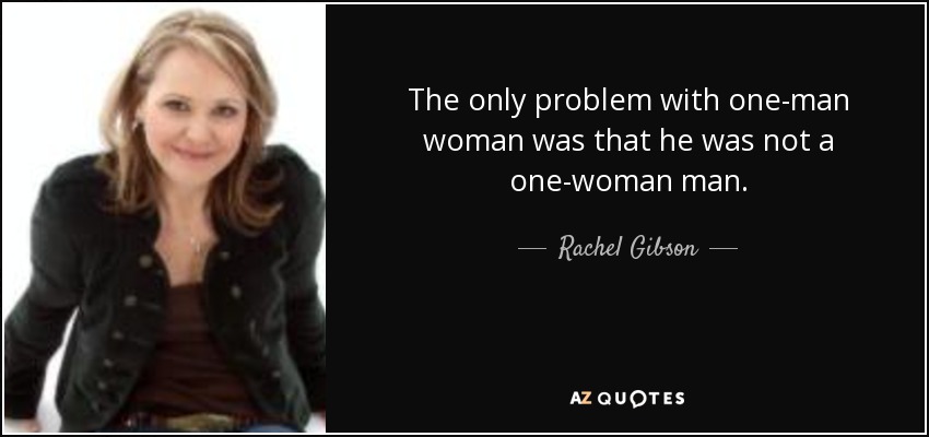 The only problem with one-man woman was that he was not a one-woman man. - Rachel Gibson