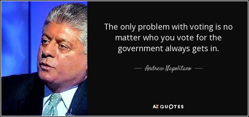 The only problem with voting is no matter who you vote for the government always gets in. - Andrew Napolitano