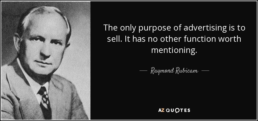 The only purpose of advertising is to sell. It has no other function worth mentioning. - Raymond Rubicam