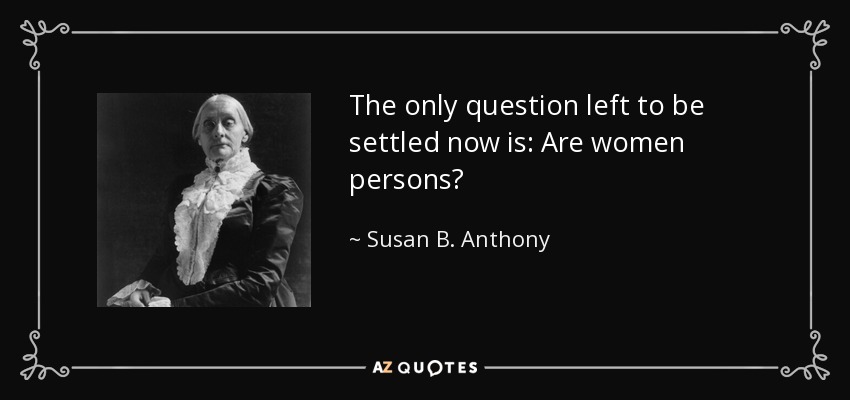 The only question left to be settled now is: Are women persons? - Susan B. Anthony