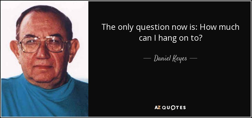The only question now is: How much can I hang on to? - Daniel Keyes