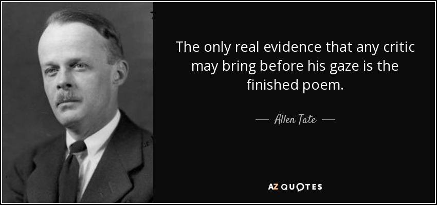 The only real evidence that any critic may bring before his gaze is the finished poem. - Allen Tate