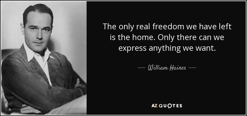 The only real freedom we have left is the home. Only there can we express anything we want. - William Haines