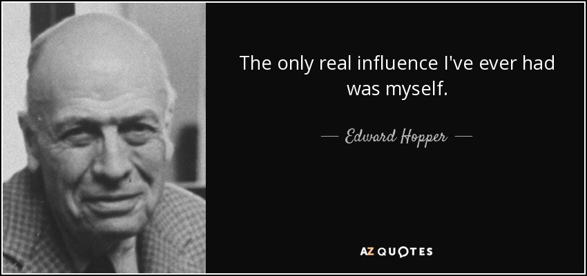 The only real influence I've ever had was myself. - Edward Hopper