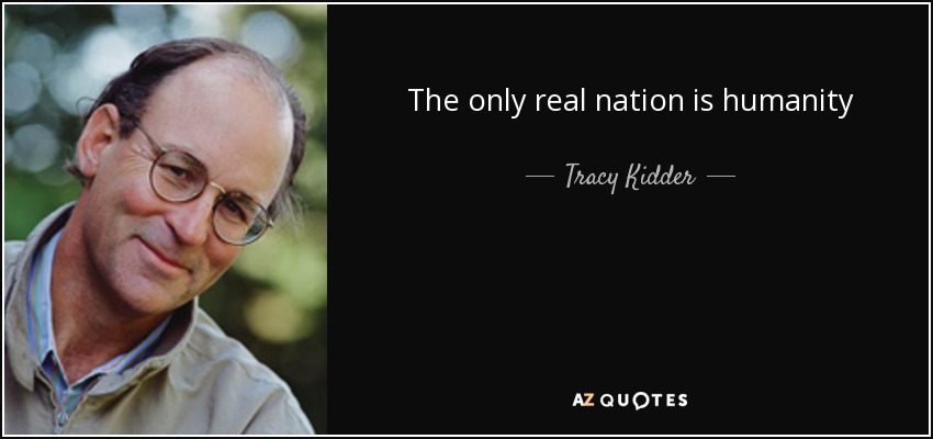 The only real nation is humanity - Tracy Kidder