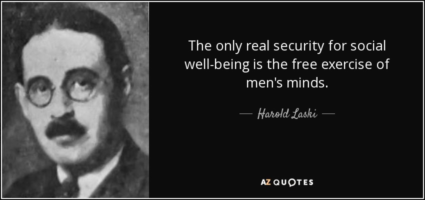 The only real security for social well-being is the free exercise of men's minds. - Harold Laski