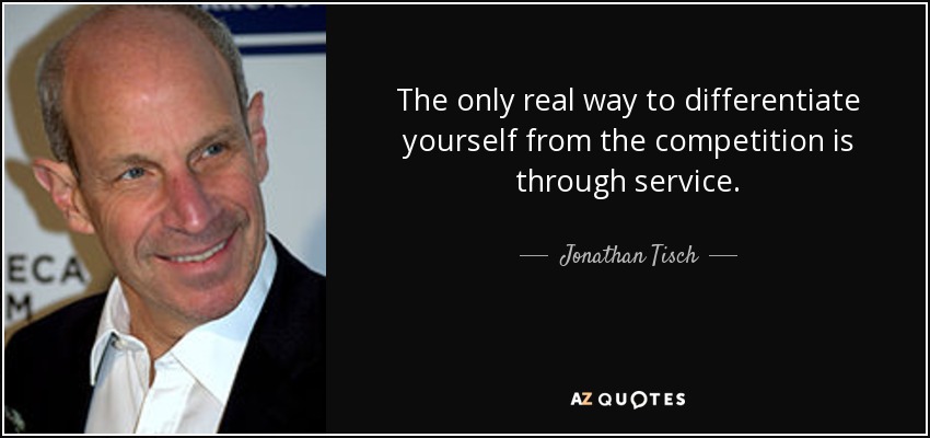 The only real way to differentiate yourself from the competition is through service. - Jonathan Tisch