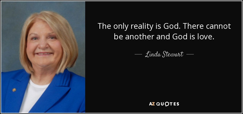 The only reality is God. There cannot be another and God is love. - Linda Stewart