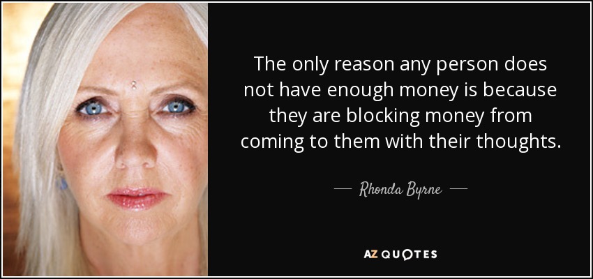 The only reason any person does not have enough money is because they are blocking money from coming to them with their thoughts. - Rhonda Byrne